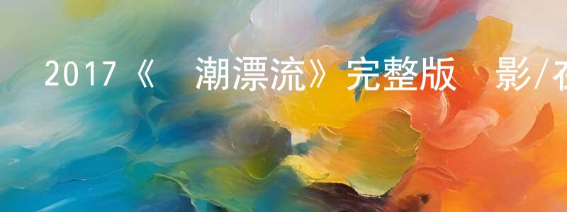 戴圣寶發布2017《隨潮漂流》完整版電影/在線觀看/百度云-美劇天堂